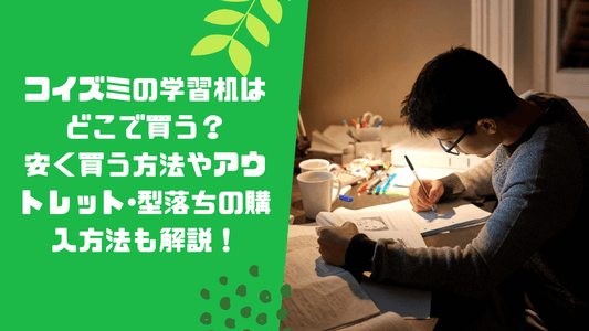 コイズミの学習机はどこで買う?安く買う方法やアウトレット・型落ちの購入方法も解説!
