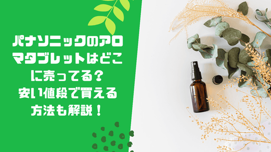 パナソニックのアロマタブレットはどこに売ってる?安い値段で買える方法も解説!