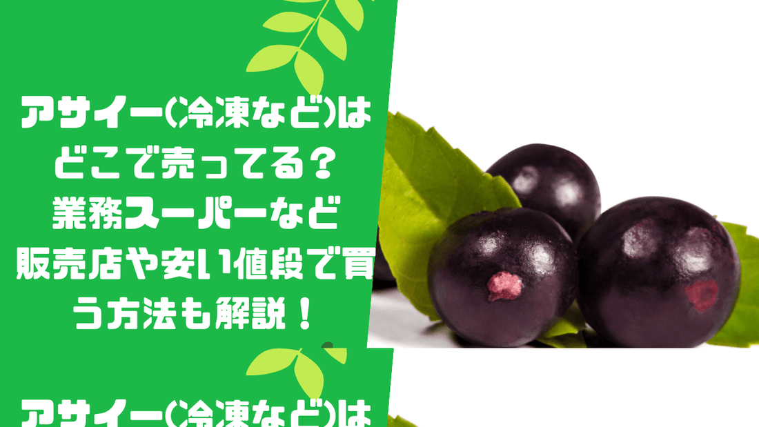 アサイー(冷凍など)はどこで売ってる?業務スーパーなど販売店や安い値段で買う方法も解説!