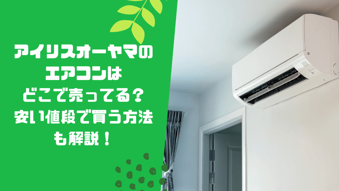アイリスオーヤマのエアコンはどこで売ってる?安い値段で買う方法も解説!