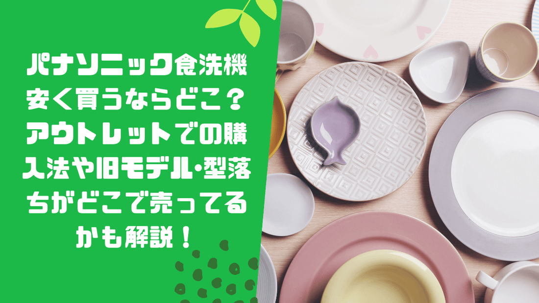パナソニック食洗機を安く買うならどこで買う?アウトレット品の購入法や旧モデル・型落ちがどこで売ってるかも解説!
