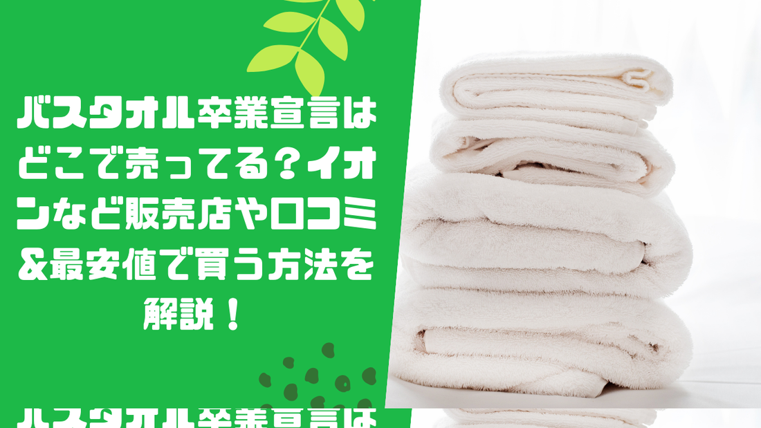 バスタオル卒業宣言はどこで売ってる?イオンなど販売店や口コミ&最安値で買う方法を解説!