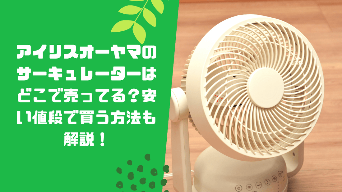 アイリスオーヤマのサーキュレーターはどこで売ってる?安い値段で買う方法も解説!