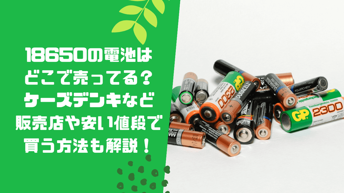 18650の電池はどこで売ってる?ケーズデンキなど販売店や安い値段で買う方法も解説!