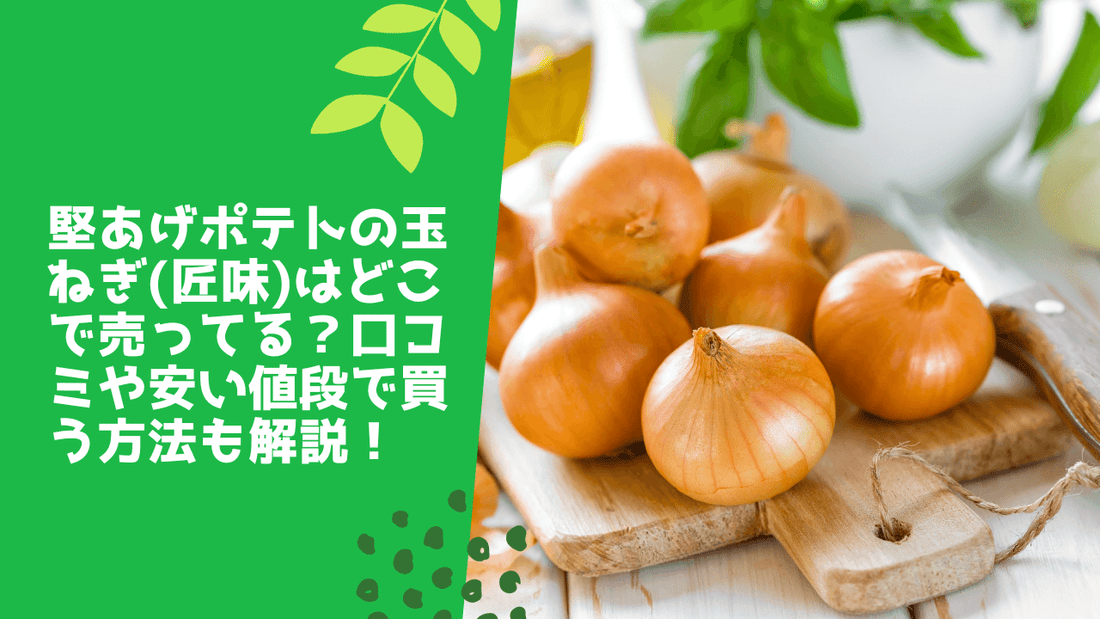 堅あげポテトの玉ねぎ(匠味)はどこで売ってる?口コミや安い値段で買う方法も解説!