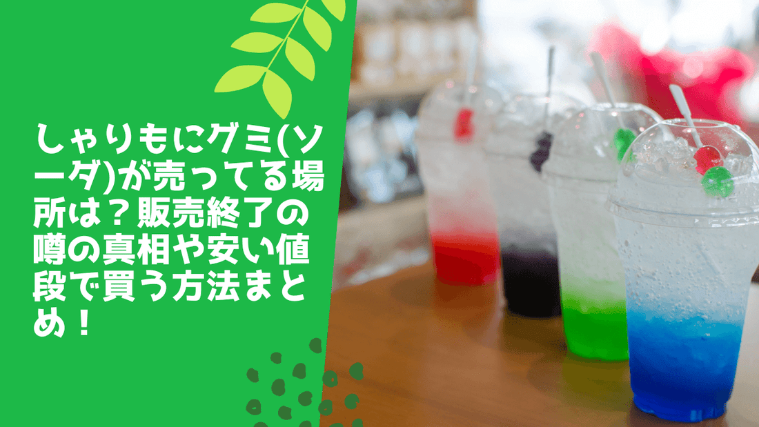 しゃりもにグミ(ソーダ)が売ってる場所は?販売終了の噂の真相や安い値段で買う方法まとめ!
