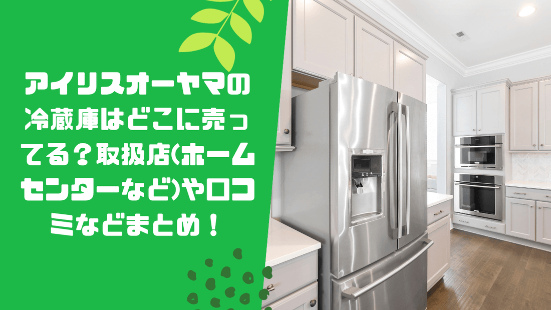 アイリスオーヤマの冷蔵庫はどこに売ってる?取扱店(ホームセンターなど)や口コミなどまとめ!