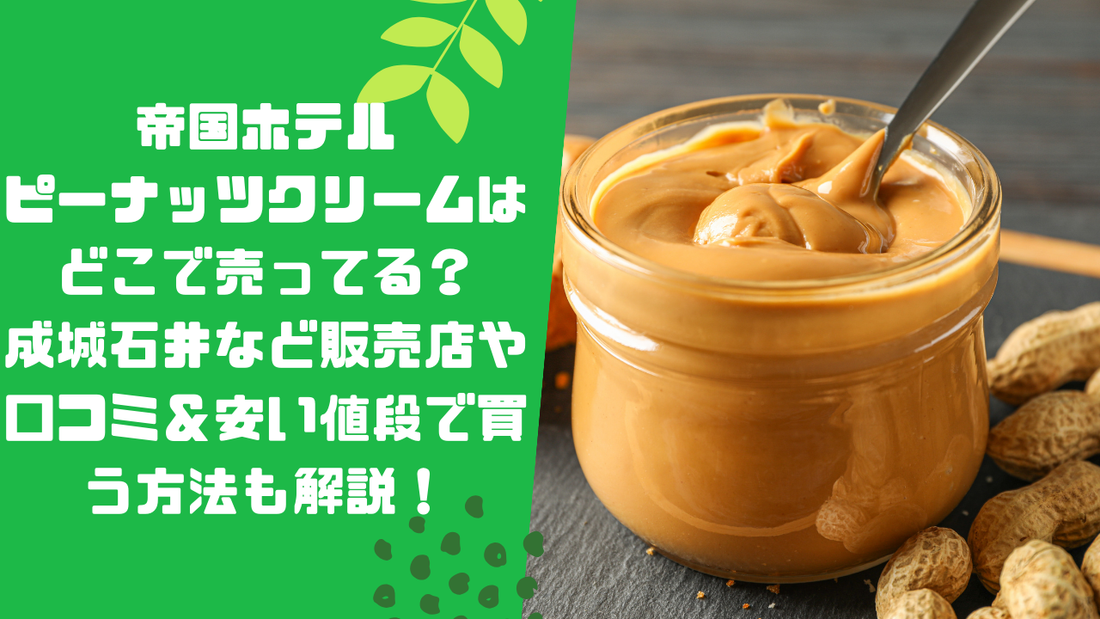 帝国ホテルピーナッツクリームはどこで売ってる?成城石井など販売店や口コミ&安い値段で買う方法も解説!