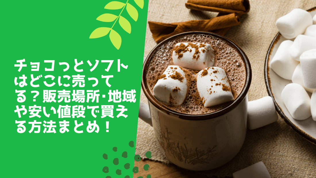 チョコっとソフトはどこに売ってる?販売場所・地域や安い値段で買える方法まとめ!