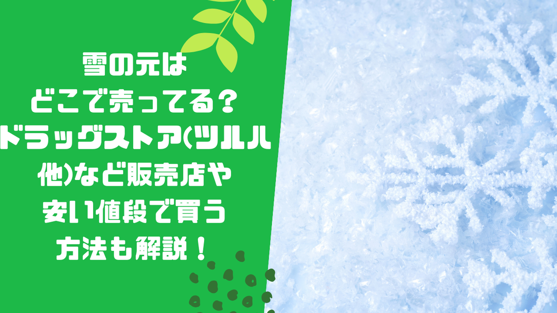 雪の元はどこで売ってる?ドラッグストア(ツルハ他)など販売店や安い値段で買う方法も解説!