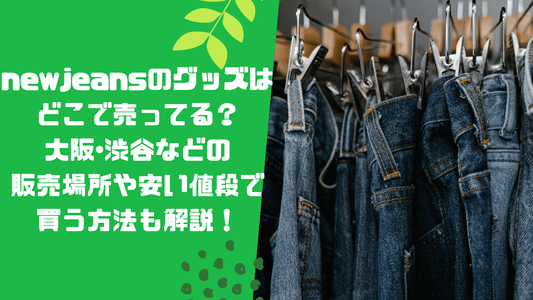 newjeansのグッズはどこで売ってる?大阪・渋谷などの販売場所や安い値段で買う方法も解説!