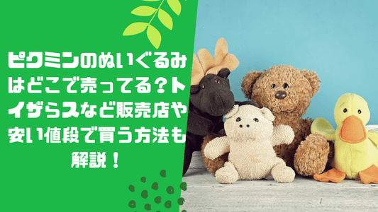 ピクミンのぬいぐるみはどこで売ってる?トイザらスなど販売店や安い値段で買う方法も解説!