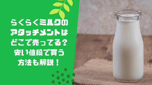 らくらくミルクのアタッチメントはどこで売ってる?安い値段で買う方法も解説!