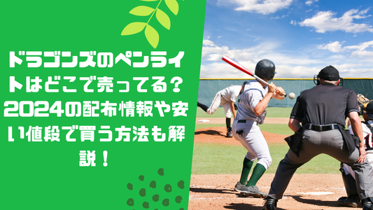 ドラゴンズのペンライトはどこで売ってる?2024の配布情報や安い値段で買う方法も解説!