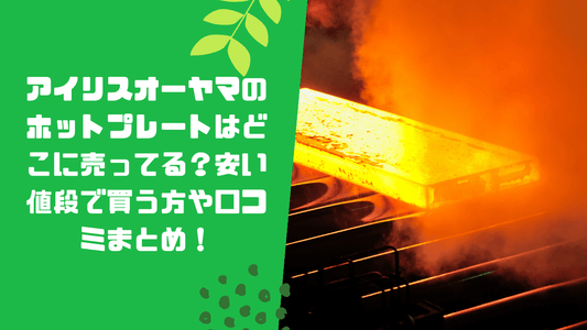 アイリスオーヤマのホットプレートはどこに売ってる?安い値段で買う方や口コミまとめ!
