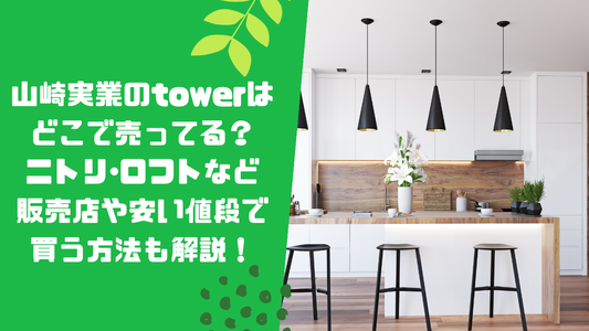 山崎実業のtowerはどこで売ってる？ニトリ･ロフトなど販売店や安い値段で買う方法も解説！