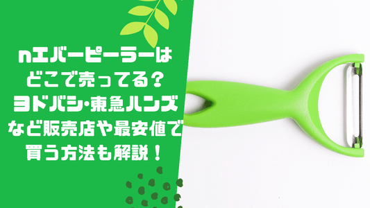 エバーピーラーはどこで売ってる？ヨドバシ･東急ハンズなど販売店や最安値で買う方法も解説！
