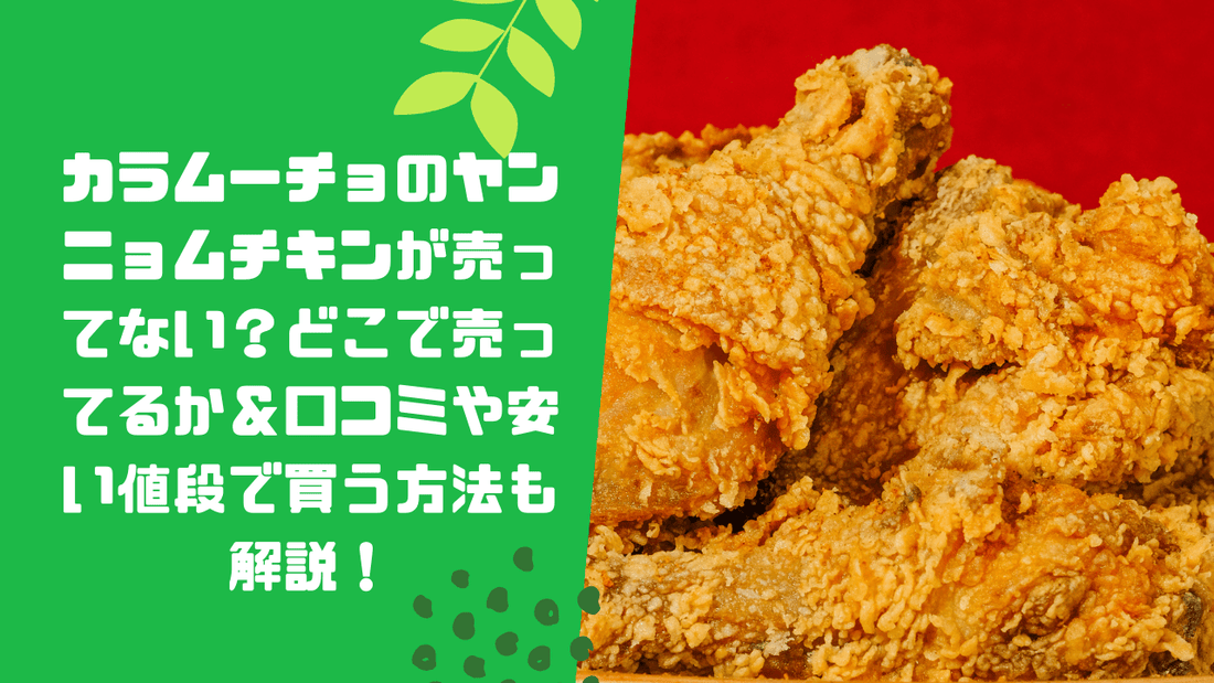 カラムーチョのヤンニョムチキンが売ってない？どこで売ってるか＆口コミや安い値段で買う方法も解説！