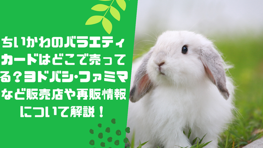 ちいかわのバラエティカードはどこで売ってる？ヨドバシ･ファミマなど販売店や再販情報について解説！