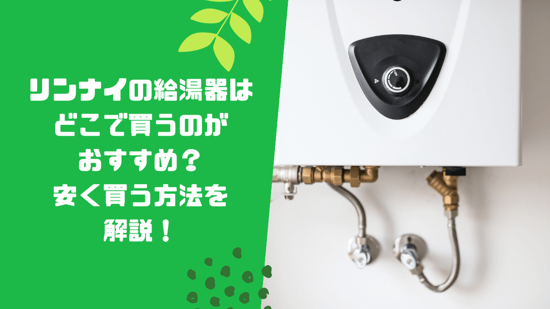 リンナイの給湯器はどこで買うのがおすすめ？安く買う方法を解説！